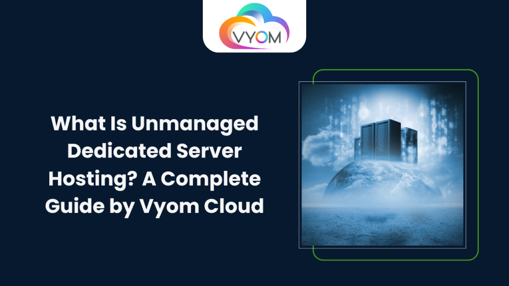 What Is Unmanaged Dedicated Server Hosting? A Complete Guide by Vyom Cloud