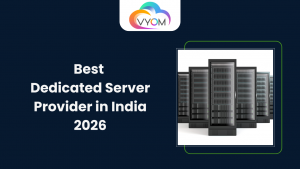 Best Dedicated Server Provider in India 2026: Why Businesses Choose Vyom Cloud