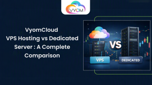 VyomCloud VPS vs Dedicated Server: A Complete Comparison